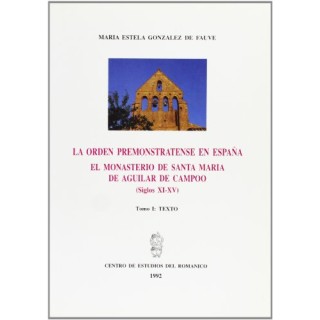 LA ORDEN PREMONSTRATENSE EN ESPAÑA. EL MONASTERIO DE SANTA MARÍA LA REAL DE AGUILAR DE CAMPOO TOMO I TEXTO